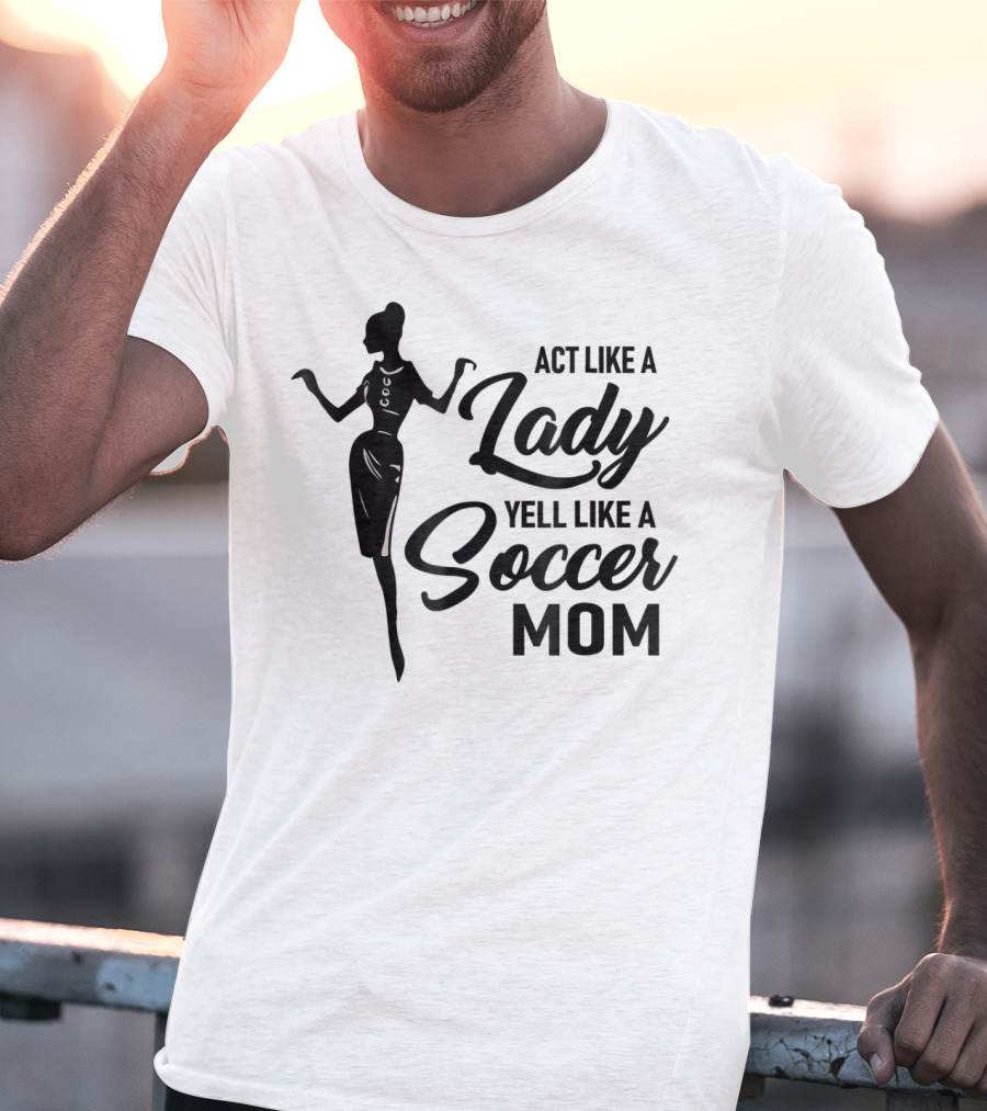 Act Like A Lady Yell Like A Soccer Mom T-Shirt