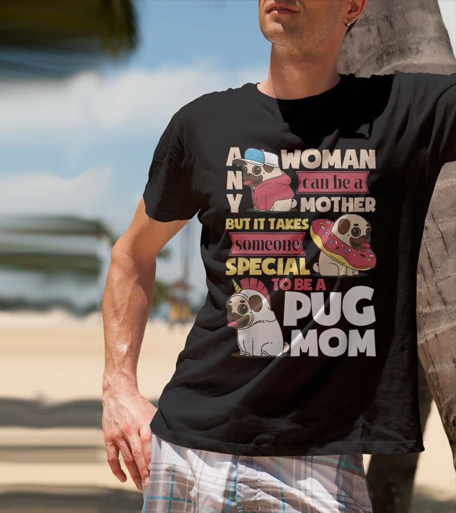 Any Woman Can Be A Mother But It Takes Someone Special To Be A Pug Mom T-Shirt