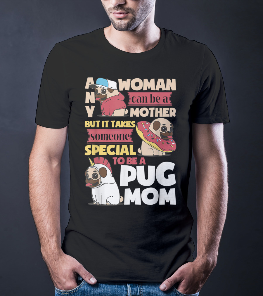 Any Woman Can Be A Mother But It Takes Someone Special To Be A Pug Mom T-Shirt