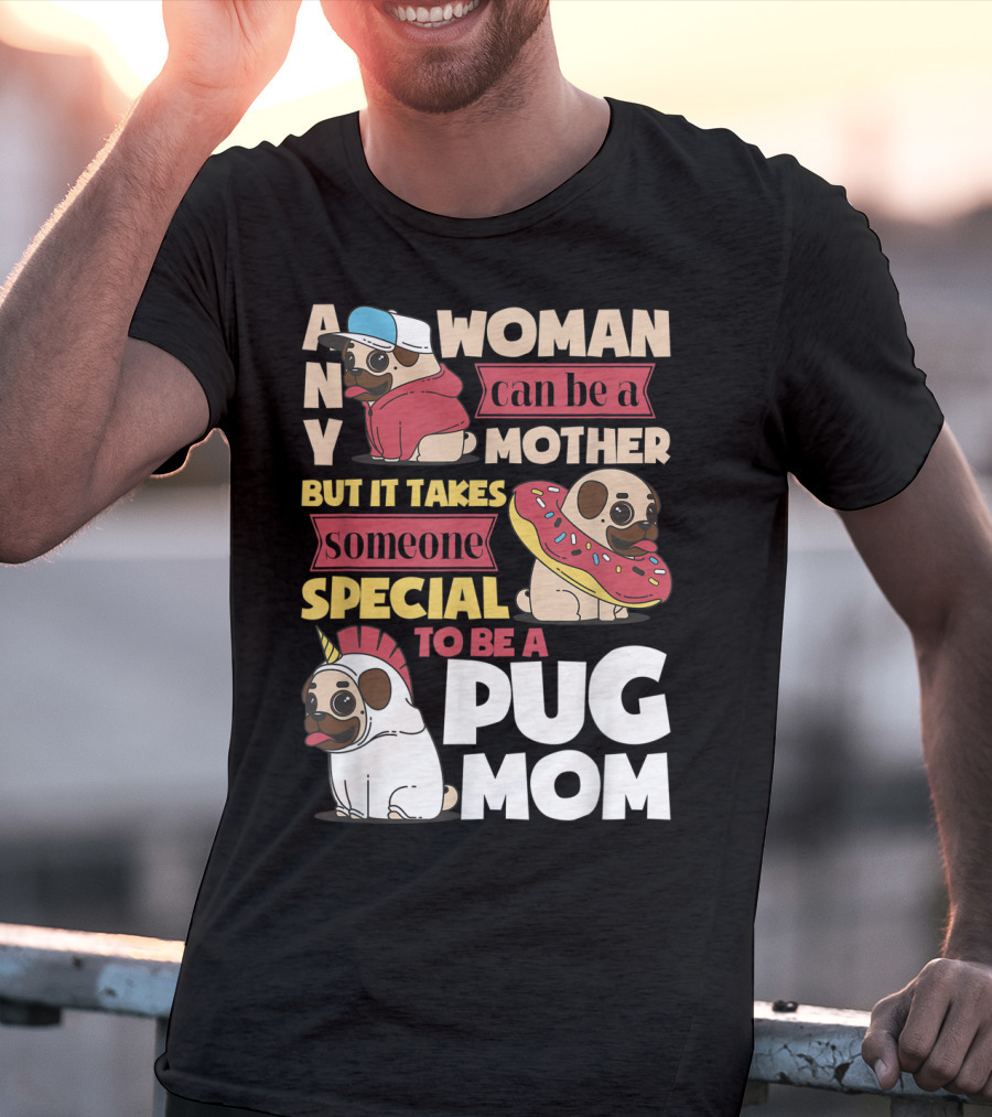 Any Woman Can Be A Mother But It Takes Someone Special To Be A Pug Mom T-Shirt