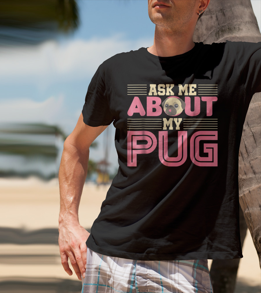 Ask Me About My Pug T-Shirt
