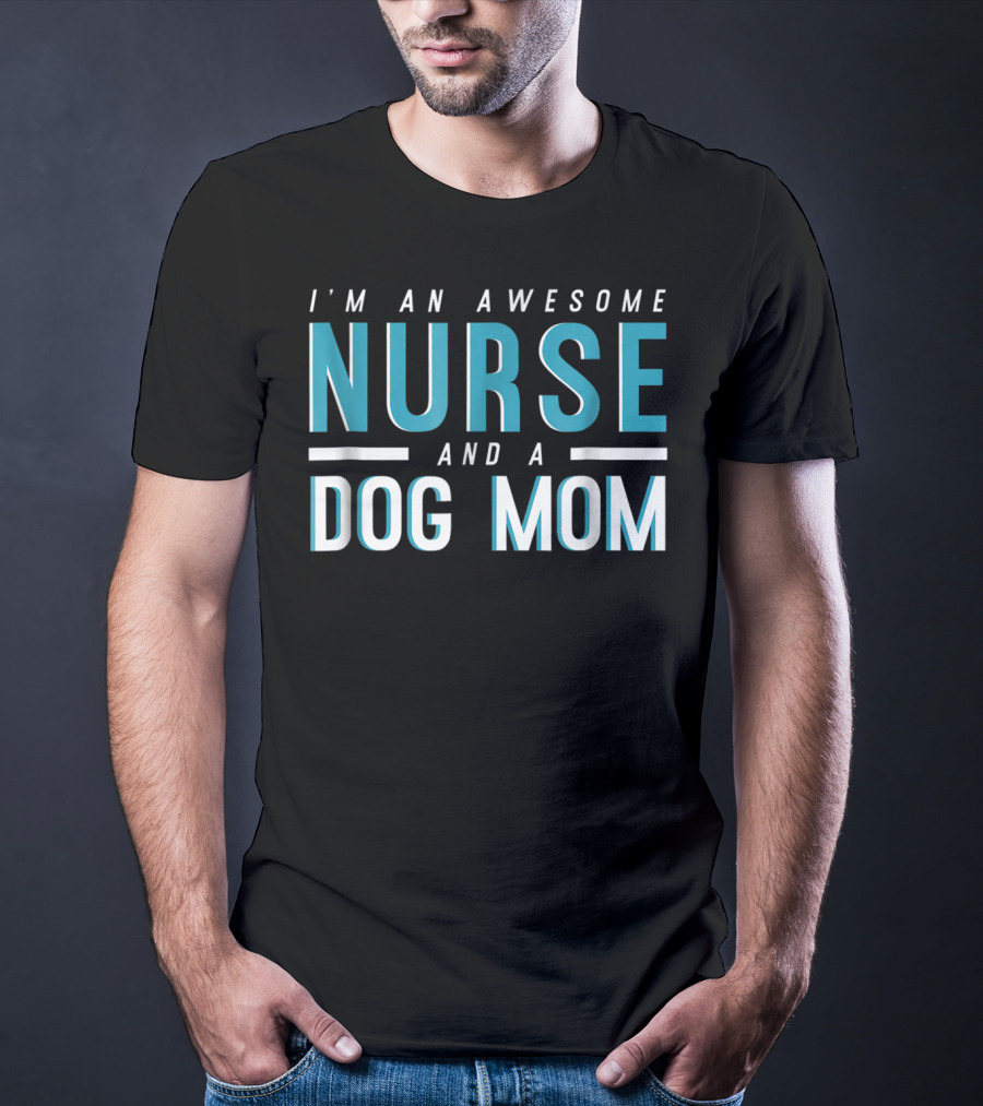 I'm An Awesome Nurse And A Dog Mom T-Shirt