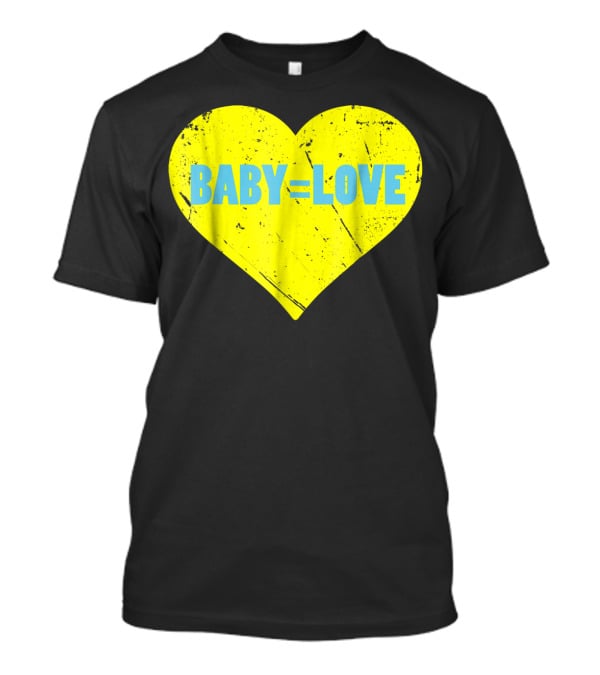 BABY=LOVE BabyLove For Your Newborn Baby Boy Or Girl T-Shirt