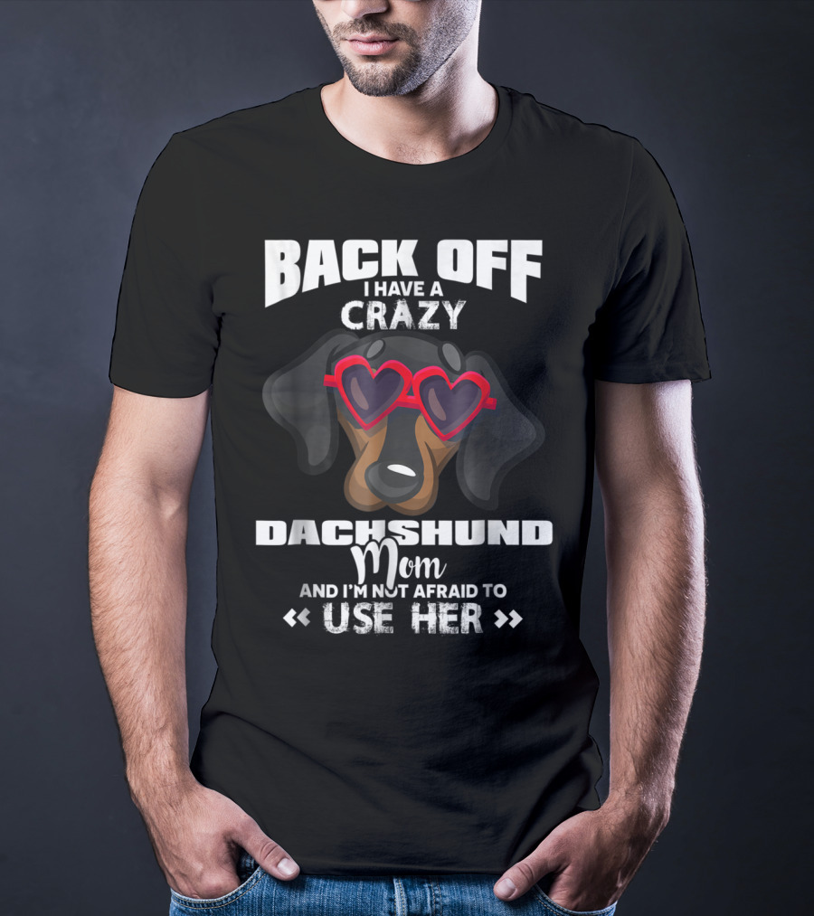 Back Off I Have A Crazy Dachshund Mom And I'm Not Afraid To Use Her T-Shirt