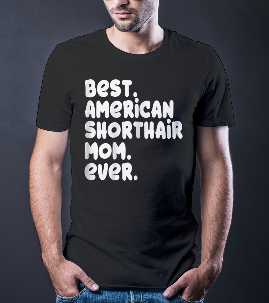 Best American Shorthair Mom Ever Owner Lover Tee63 T-Shirt