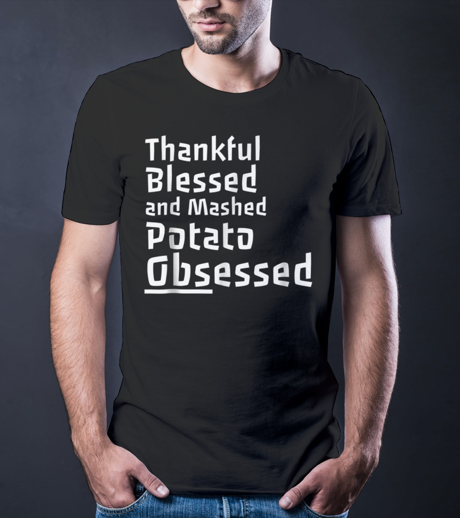 Thankful Blessed And Mashed Potato Obsessed Thanksgiving Day T-Shirt