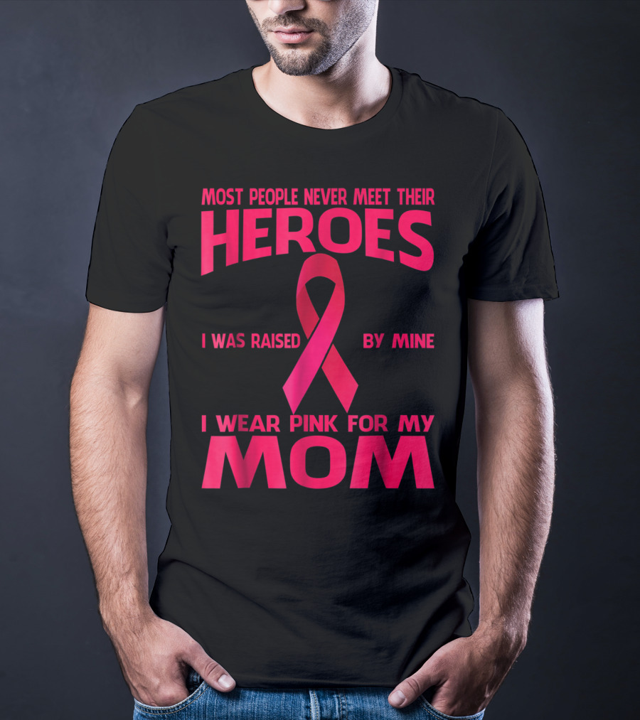 Most People Never Meet Their Heroes I Wear Pink For My Mom Breast Cancer Awareness T-Shirt