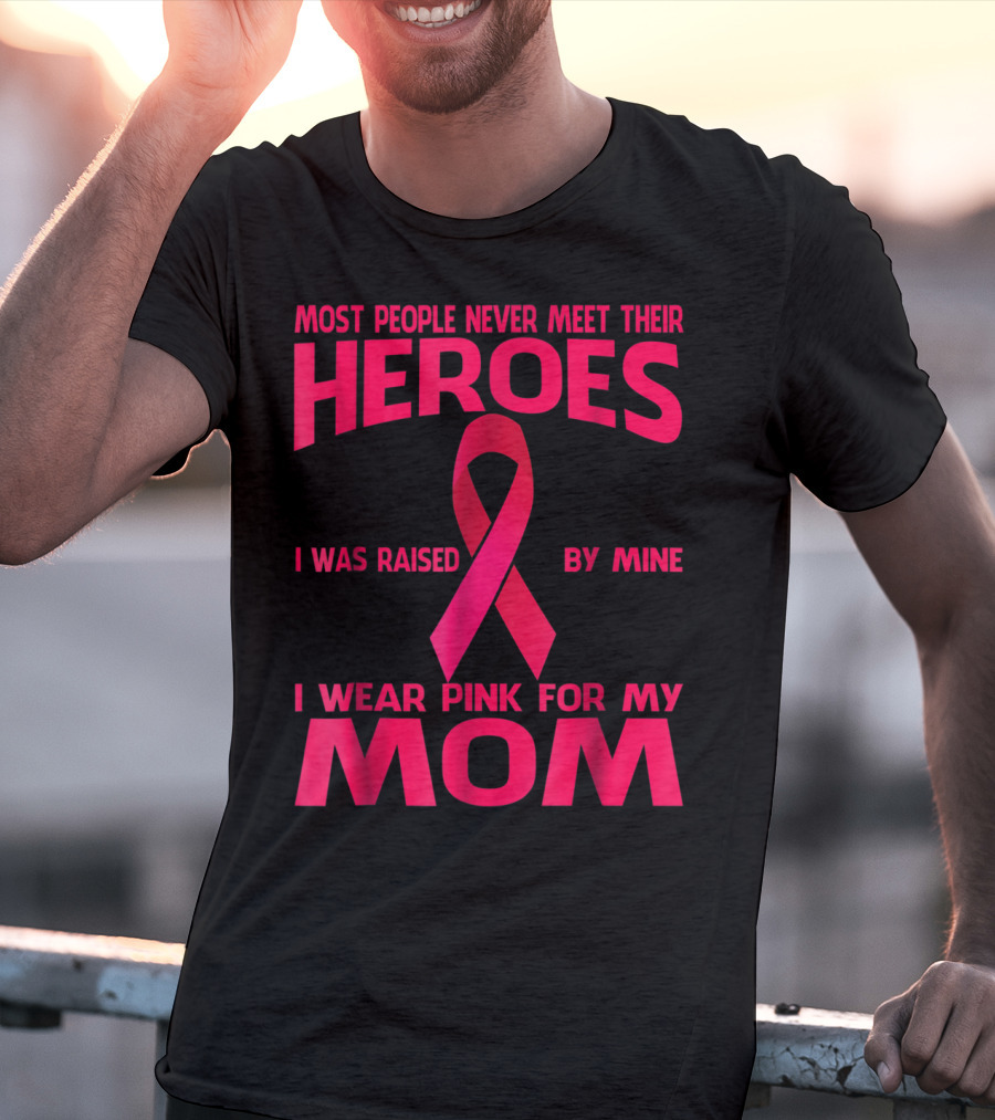 Most People Never Meet Their Heroes I Wear Pink For My Mom Breast Cancer Awareness T-Shirt