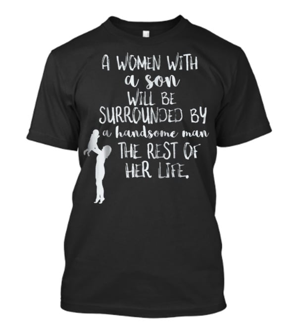 A Woman With A Son Will Be Surrounded By A Handsome Man The Rest Of Her Life T-Shirt