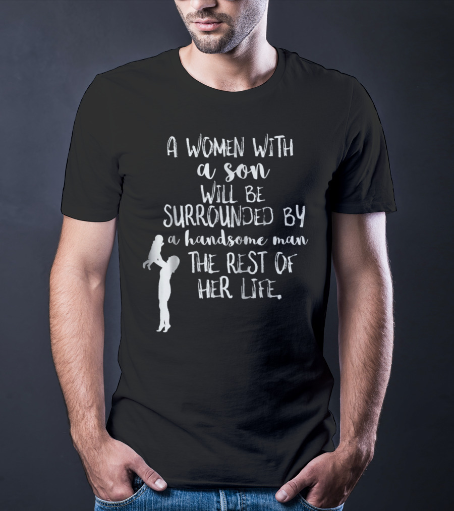 A Woman With A Son Will Be Surrounded By A Handsome Man The Rest Of Her Life T-Shirt