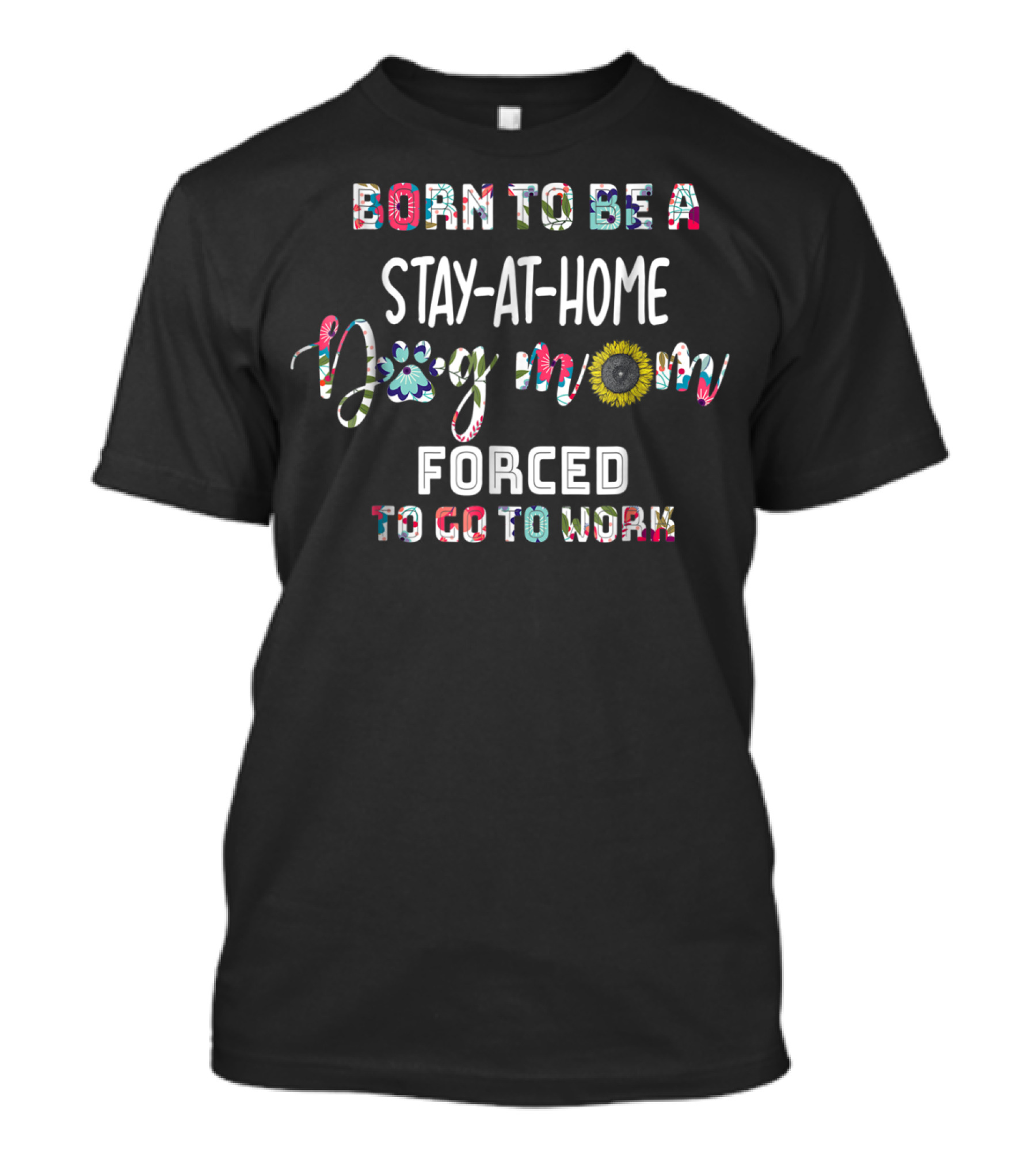Stay-At-Home Dog Mom Born To Be Forced To Go To Work T-Shirt