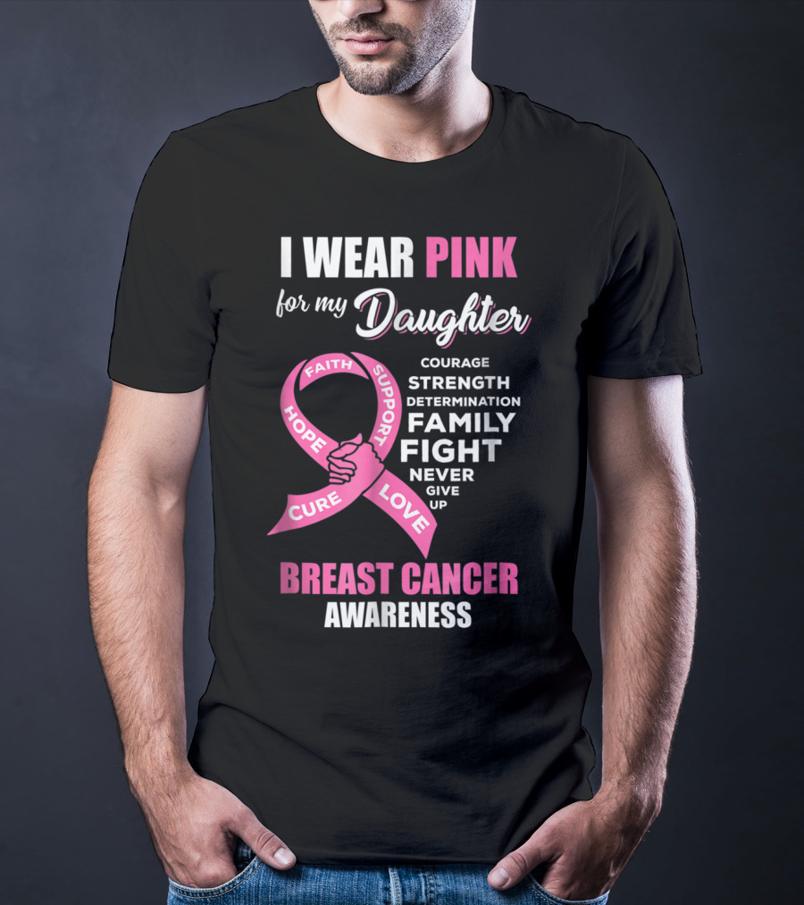 I Wear Pink For My Daughter Breast Cancer Awareness Faith Hope Support Courage Family Fight Love T-Shirt