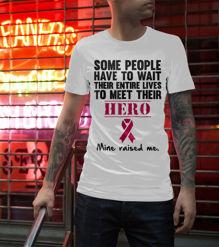Some People Wait Their Entire Lives To Meet Their Hero Mine Raised Me Breast Cancer Pink T-Shirt