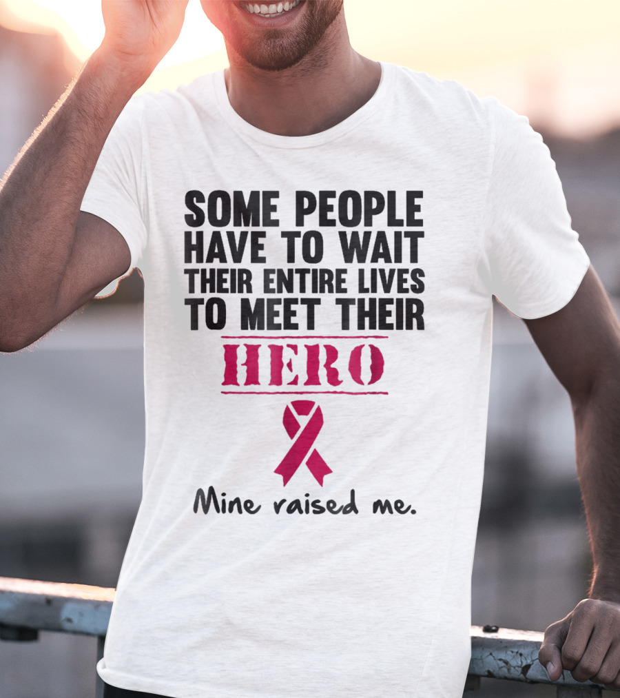 Some People Wait Their Entire Lives To Meet Their Hero Mine Raised Me Breast Cancer Pink T-Shirt