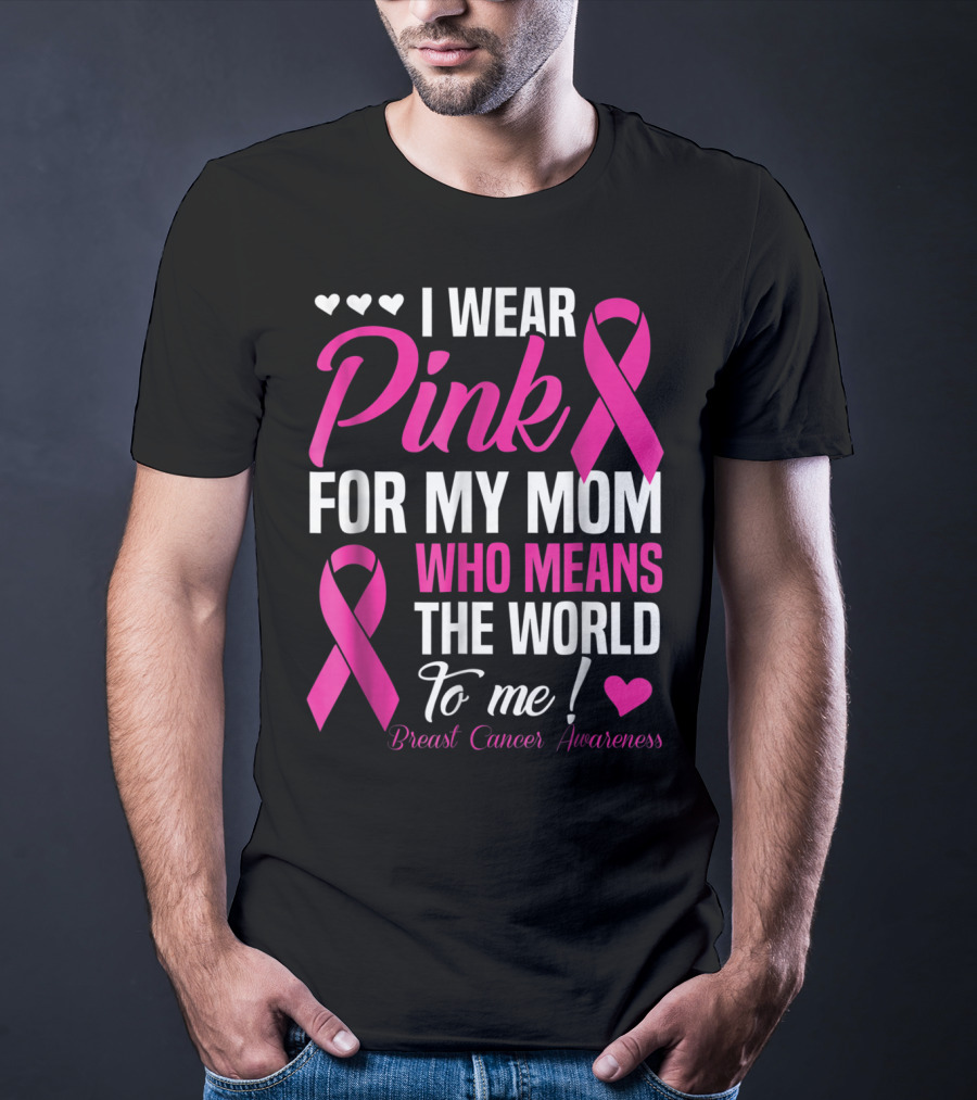 I Wear Pink For My Mom Who Means The World To Me Breast Cancer Awareness T-Shirt