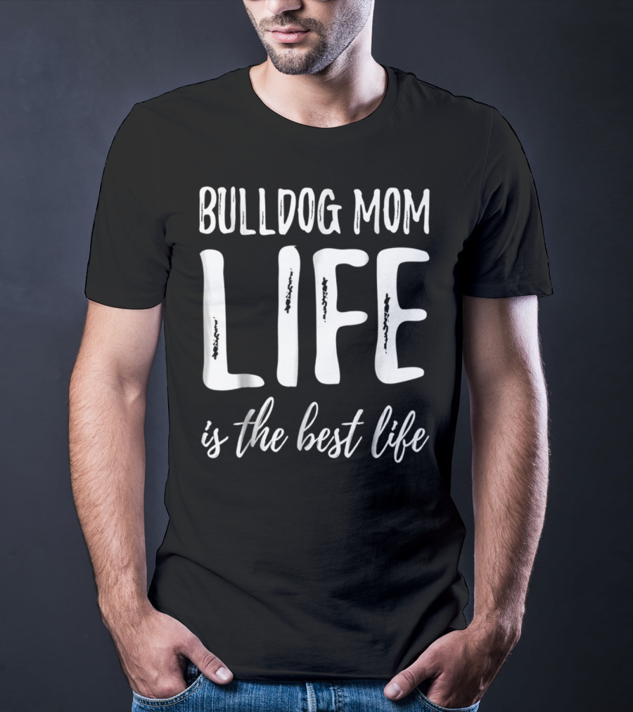 Bulldog Mom Life Is The Best Life T-Shirt