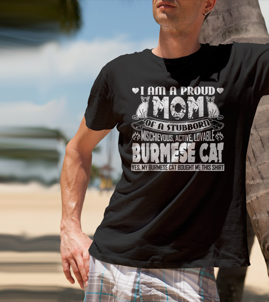 I Am A Proud Mom Of A Stubborn Mischievous Active Lovable Burmese Cat Yes My Burmese Cat Bought Me This T-Shirt