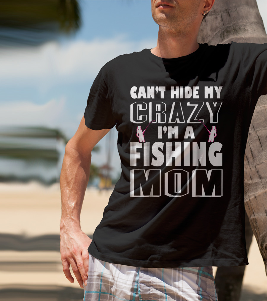 Can't Hide My Crazy I'm A Fishing Mom T-Shirt
