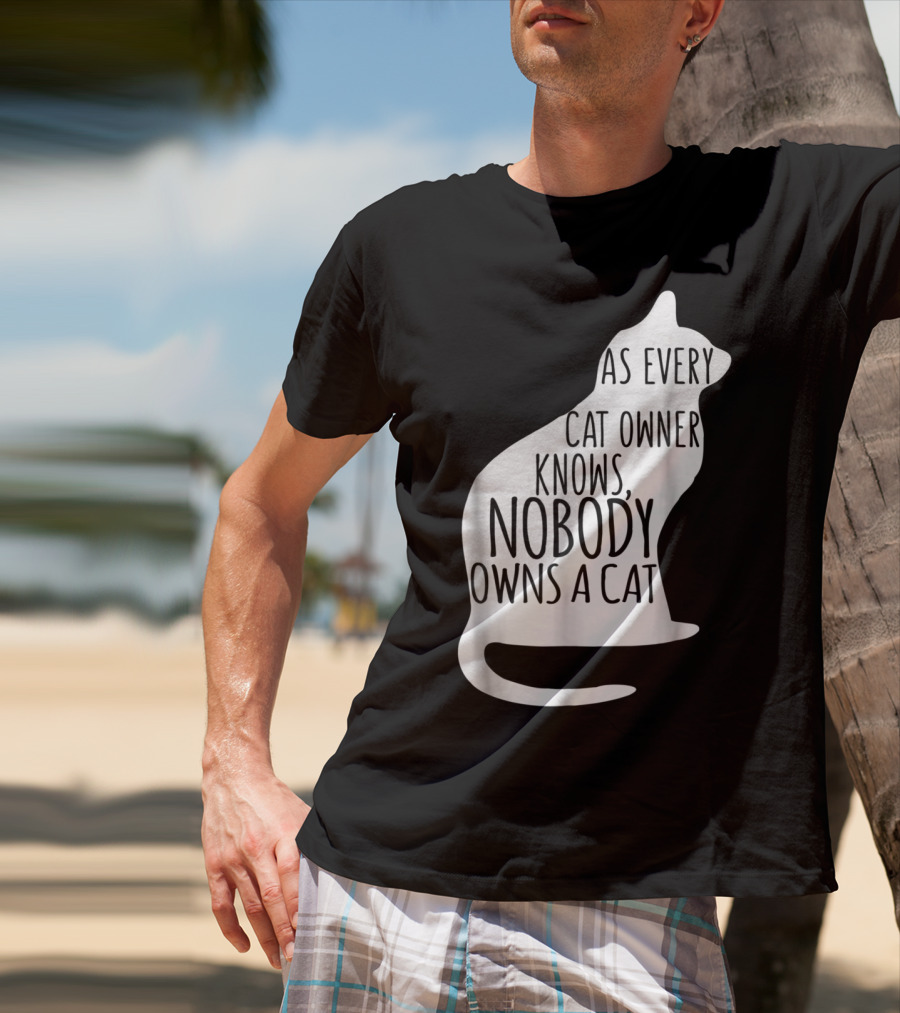 As Every Cat Owner Knows Nobody Owns A Cat T-Shirt