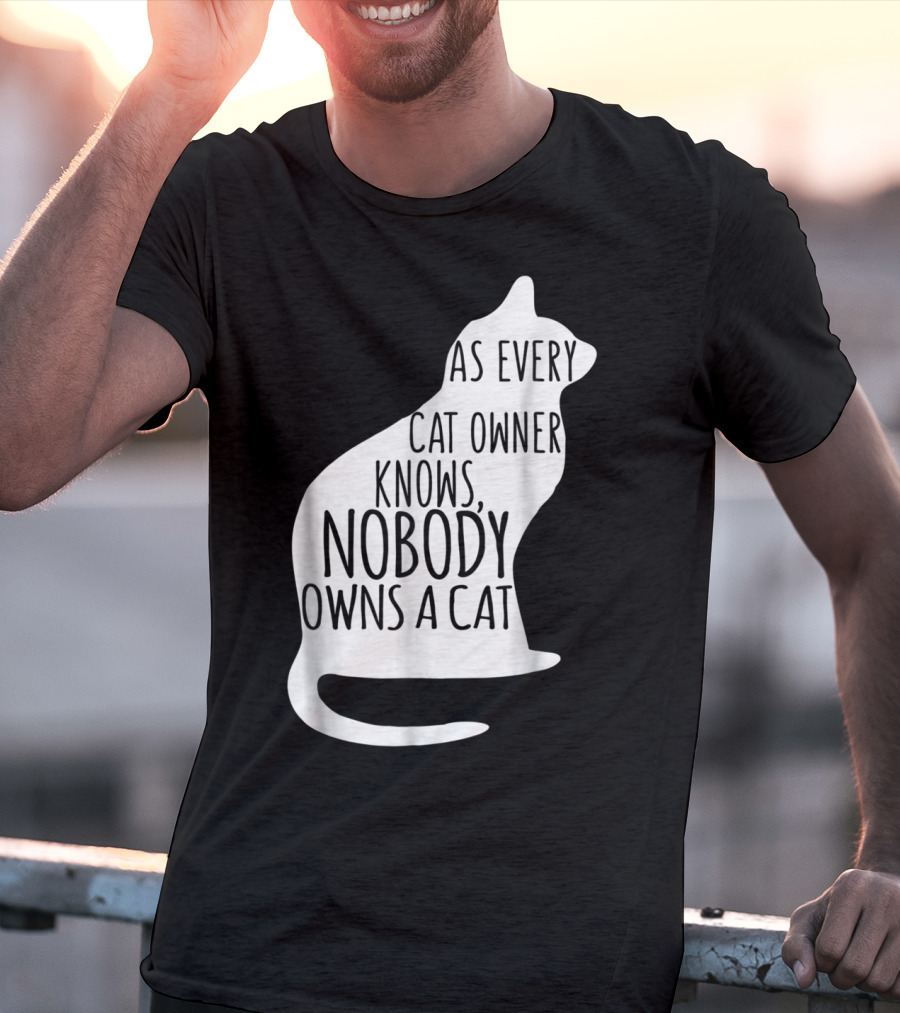 As Every Cat Owner Knows Nobody Owns A Cat T-Shirt