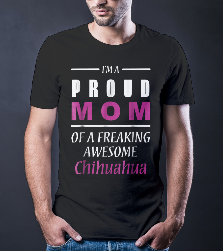 I'm A Proud Mom Of A Freaking Awesome Chihuahua T-Shirt