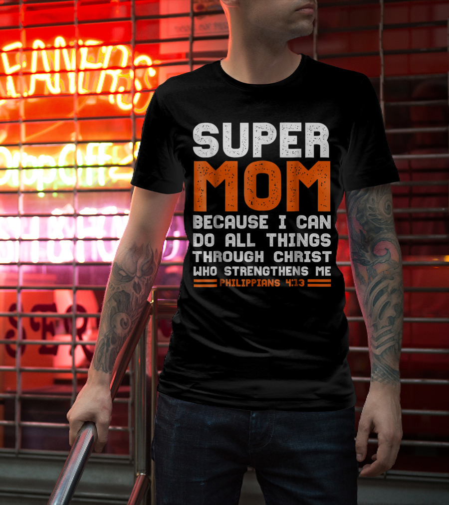 Super Mom Because I Can Do All Things Through Christ Who Strengthens Me Philippians 4:13 T-Shirt