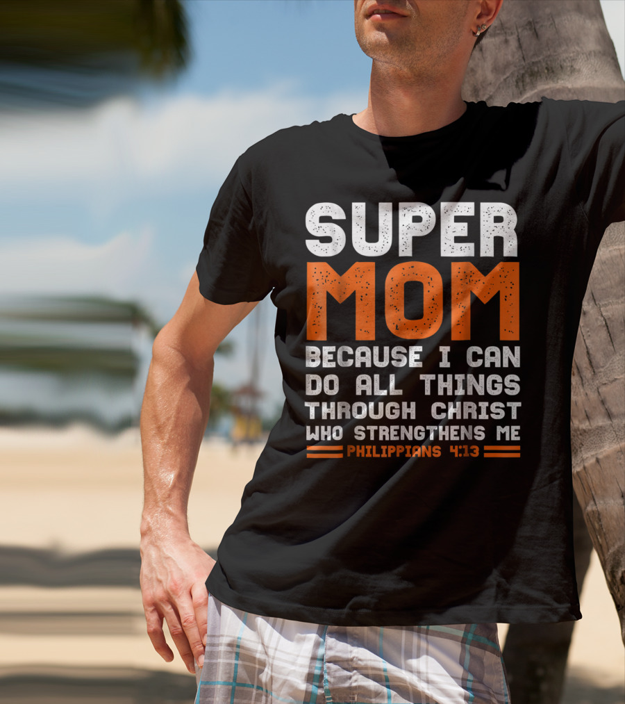 Super Mom Because I Can Do All Things Through Christ Who Strengthens Me Philippians 4:13 T-Shirt
