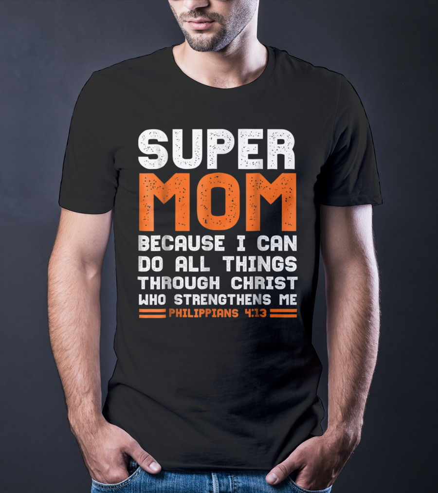 Super Mom Because I Can Do All Things Through Christ Who Strengthens Me Philippians 4:13 T-Shirt
