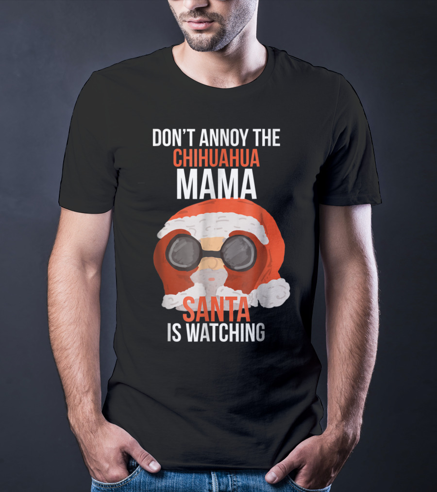 DON'T ANNOY THE CHIHUAHUA MAMA SANTA IS WATCHING T-Shirt