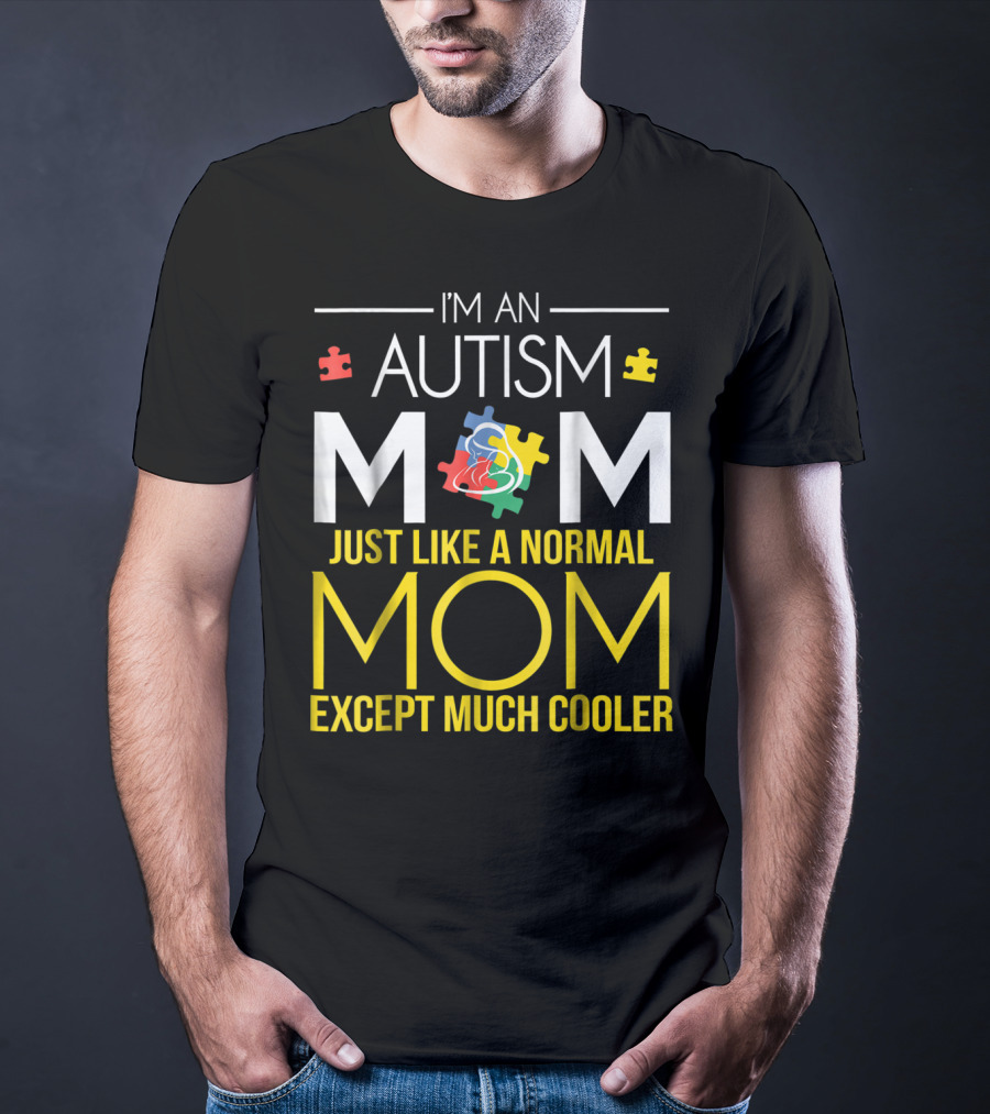 I'm An Autism Mom Just Like A Normal Mom Except Much Cooler T-Shirt