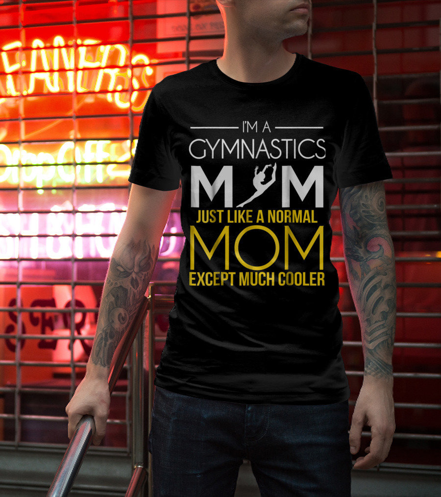 I'm A Gymnastics Mom Just Like A Normal Mom Except Much Cooler T-Shirt