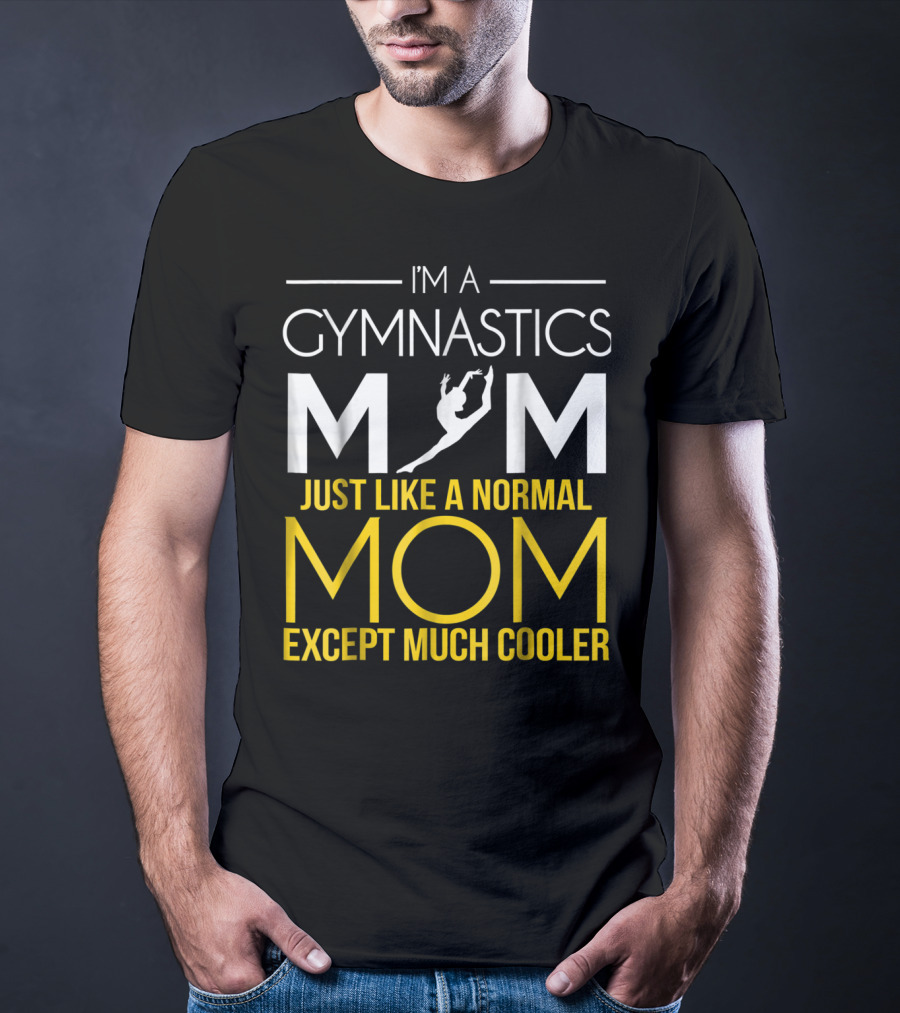 I'm A Gymnastics Mom Just Like A Normal Mom Except Much Cooler T-Shirt