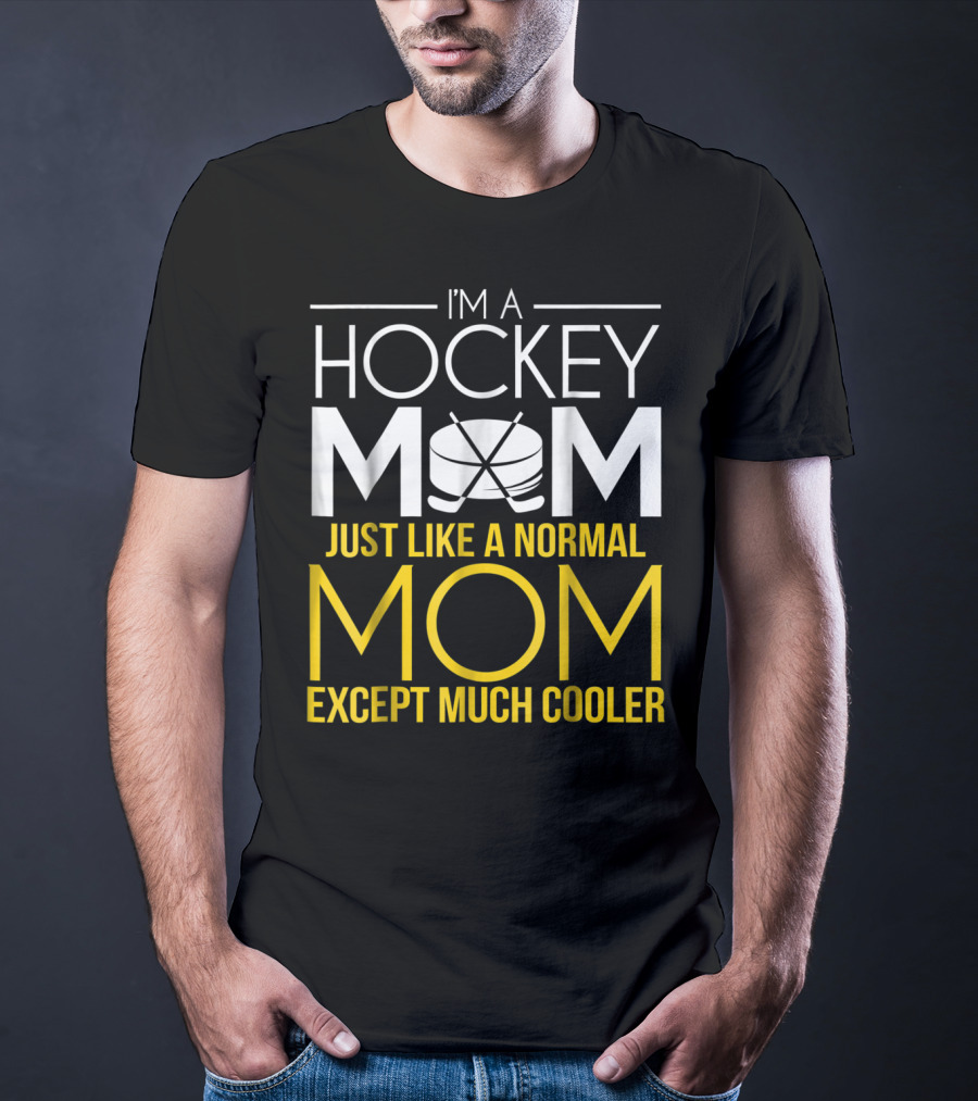 I'm A Hockey Mom Just Like A Normal Mom Except Much Cooler T-Shirt