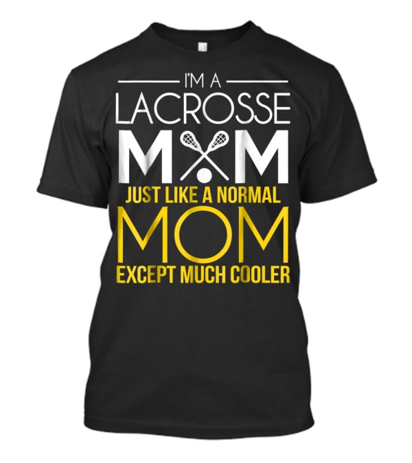 I'm A Lacrosse Mom Just Like A Normal Mom Except Much Cooler T-Shirt