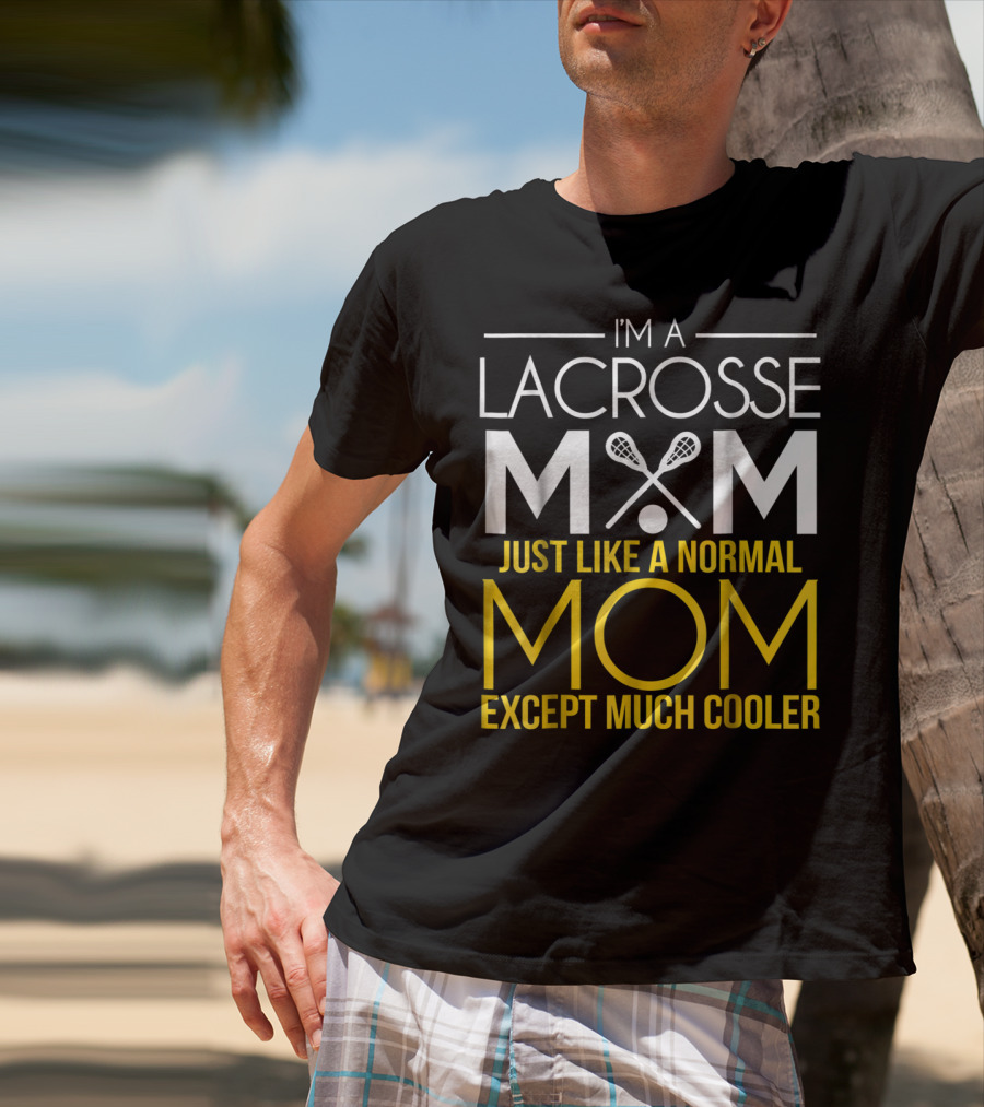 I'm A Lacrosse Mom Just Like A Normal Mom Except Much Cooler T-Shirt
