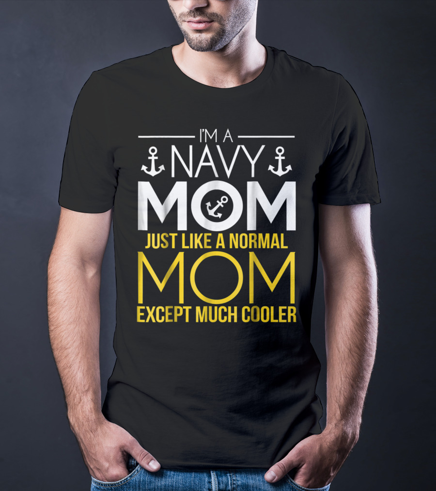 I'M A NAVY MOM JUST LIKE A NORMAL MOM EXCEPT MUCH COOLER T-Shirt