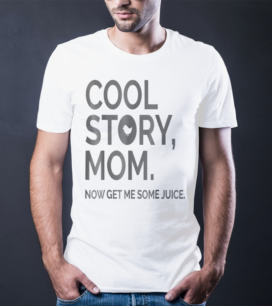 COOL STORY MOM NOW GET ME SOME JUICE T-Shirt