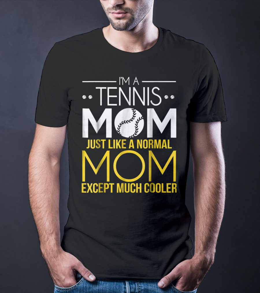 I'm A Tennis Mom Just Like A Normal Mom Except Much Cooler T-Shirt