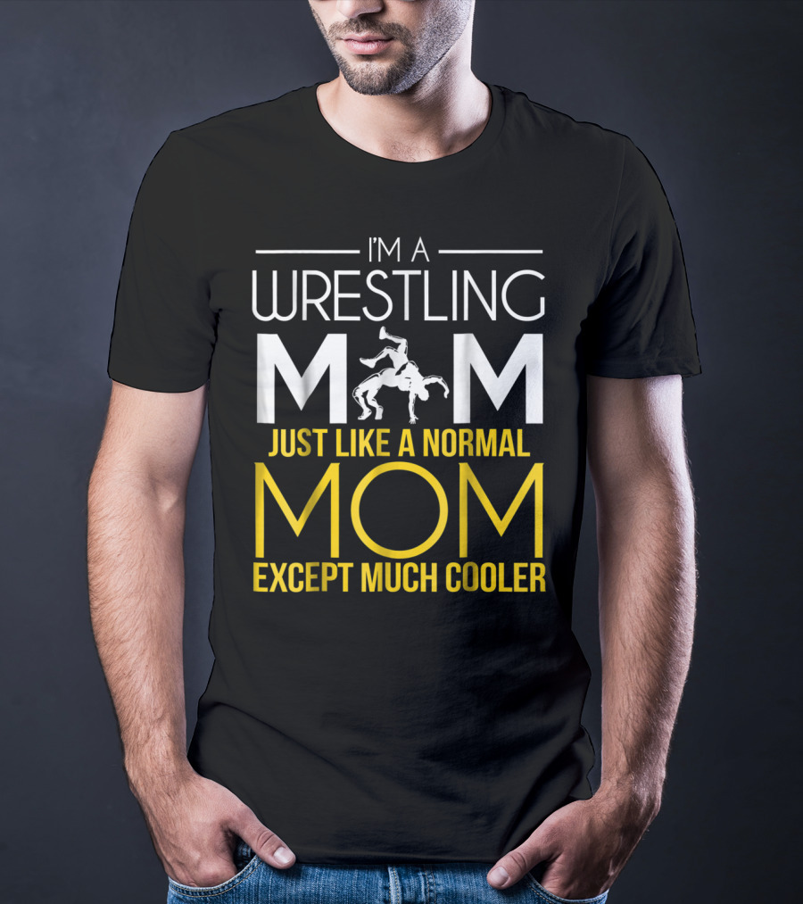 I'm A Wrestling Mom Just Like A Normal Mom Except Much Cooler T-Shirt