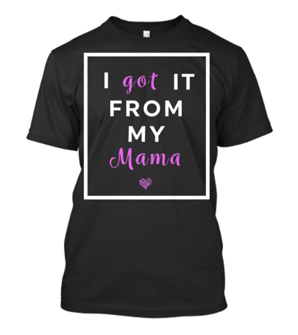 I Got It From My Mama Heart Best Mom Graphic Cute T-Shirt