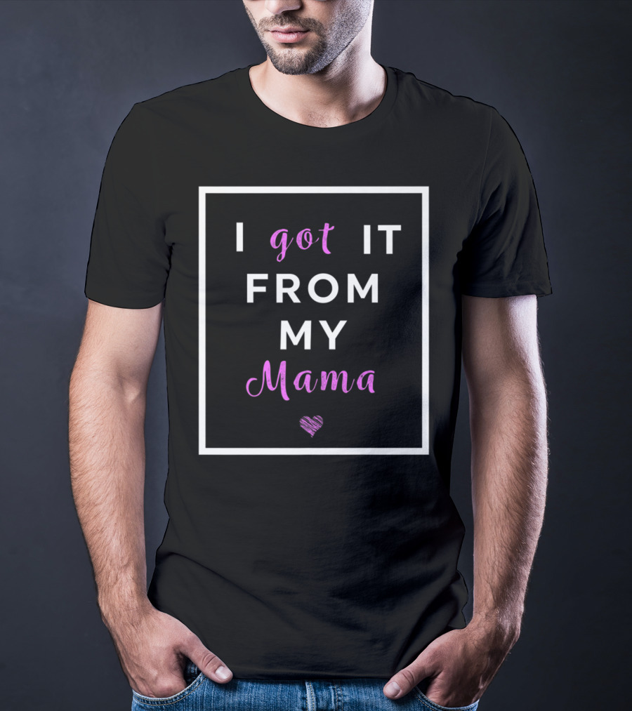 I Got It From My Mama Heart Best Mom Graphic Cute T-Shirt