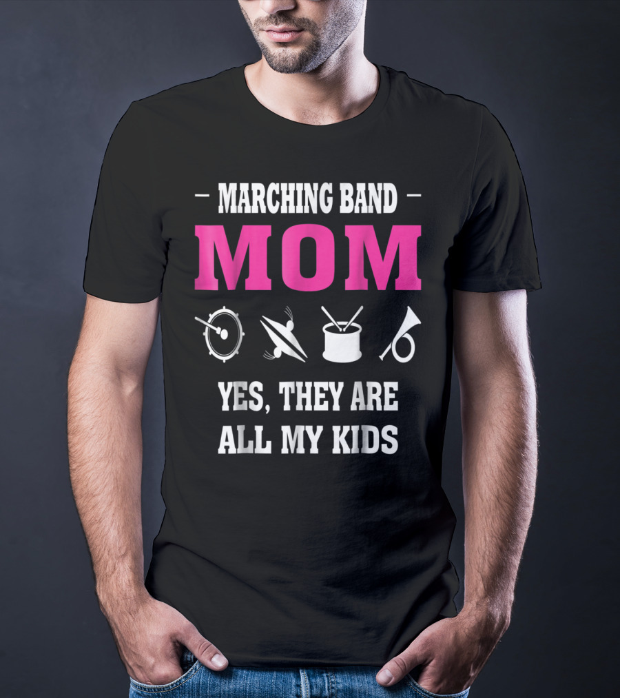 MARCHING BAND MOM YES THEY ARE ALL MY KIDS T-Shirt