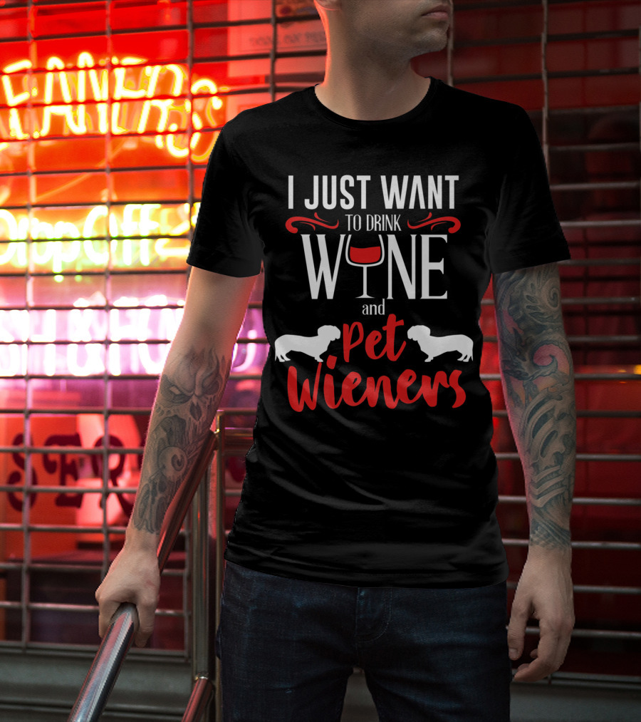I Just Want To Drink Wine And Pet Wieners Dachshund Wiener Dog Wine Lover Dog Doxie T-Shirt