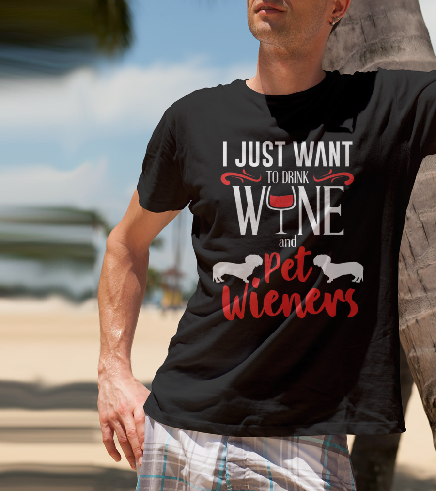 I Just Want To Drink Wine And Pet Wieners Dachshund Wiener Dog Wine Lover Dog Doxie T-Shirt