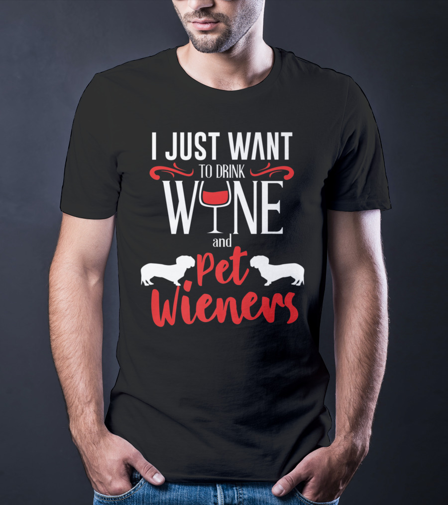 I Just Want To Drink Wine And Pet Wieners Dachshund Wiener Dog Wine Lover Dog Doxie T-Shirt