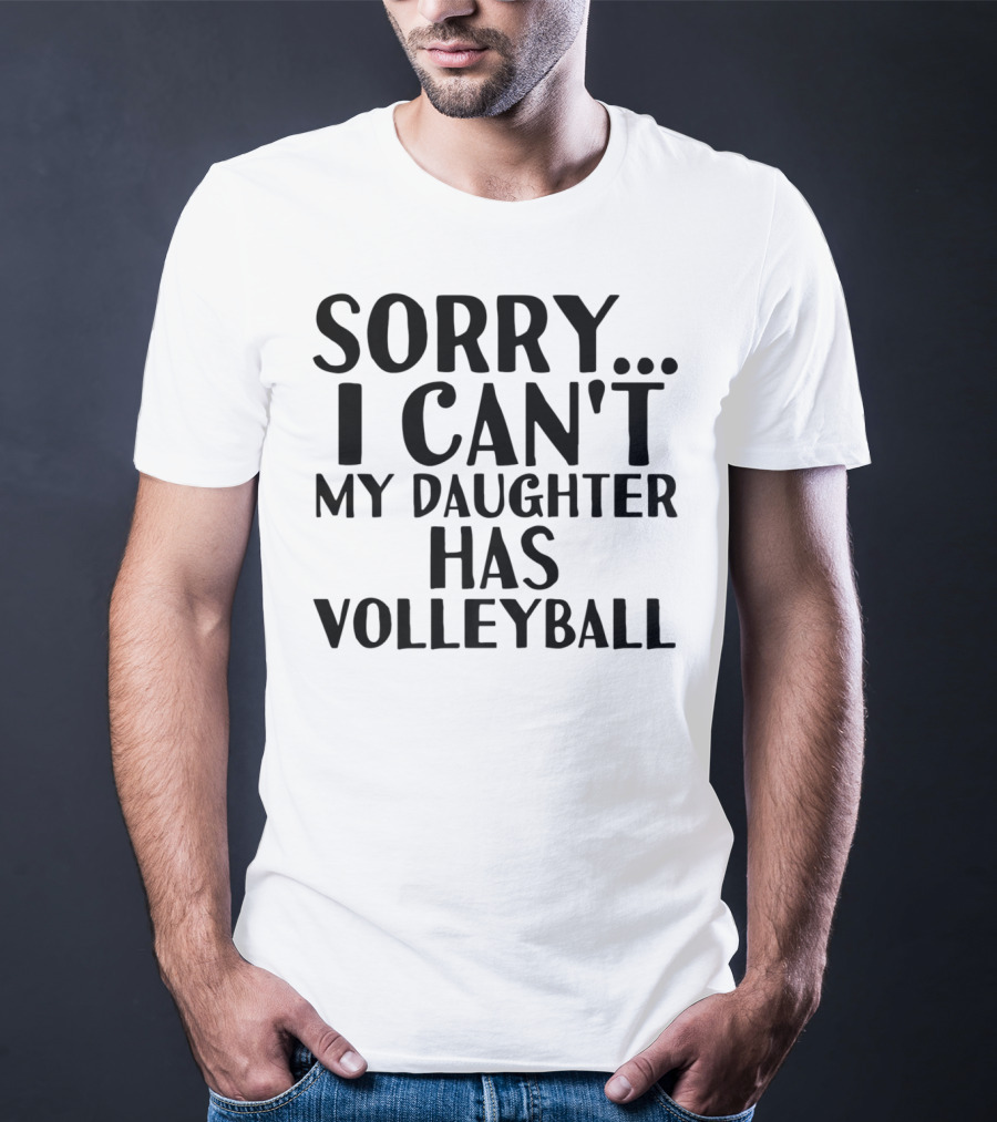 Sorry I Can't My Daughter Has Volleyball T-Shirt