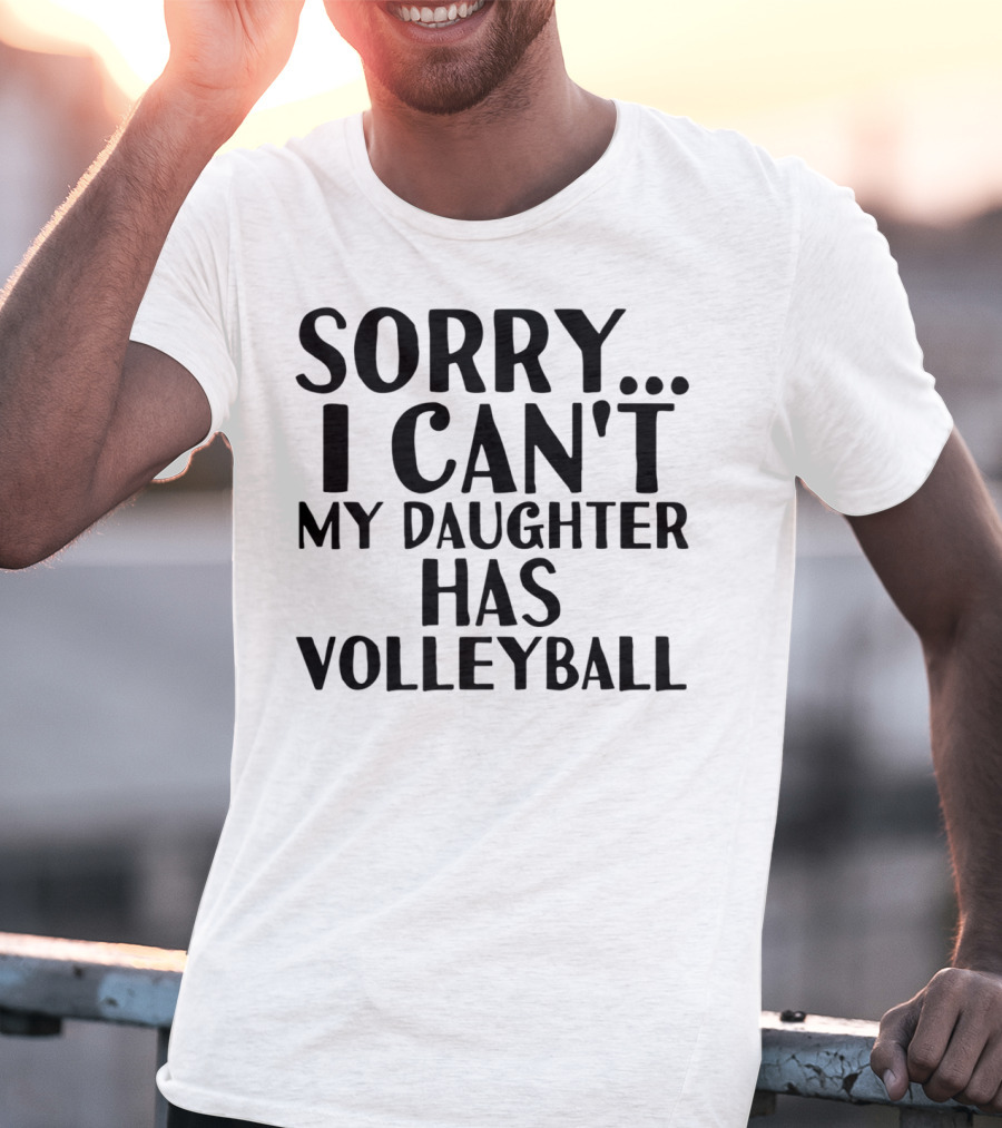 Sorry I Can't My Daughter Has Volleyball T-Shirt