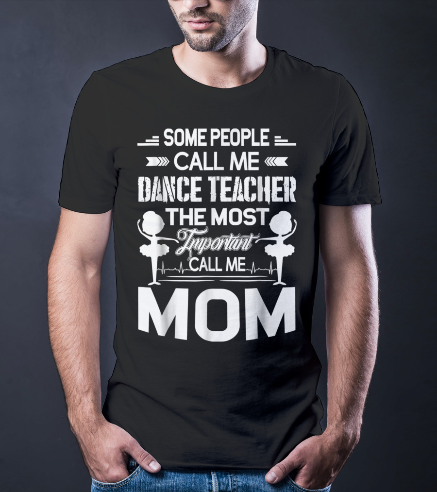SOME PEOPLE CALL ME DANCE TEACHER THE MOST IMPORTANT CALL ME MOM T-Shirt