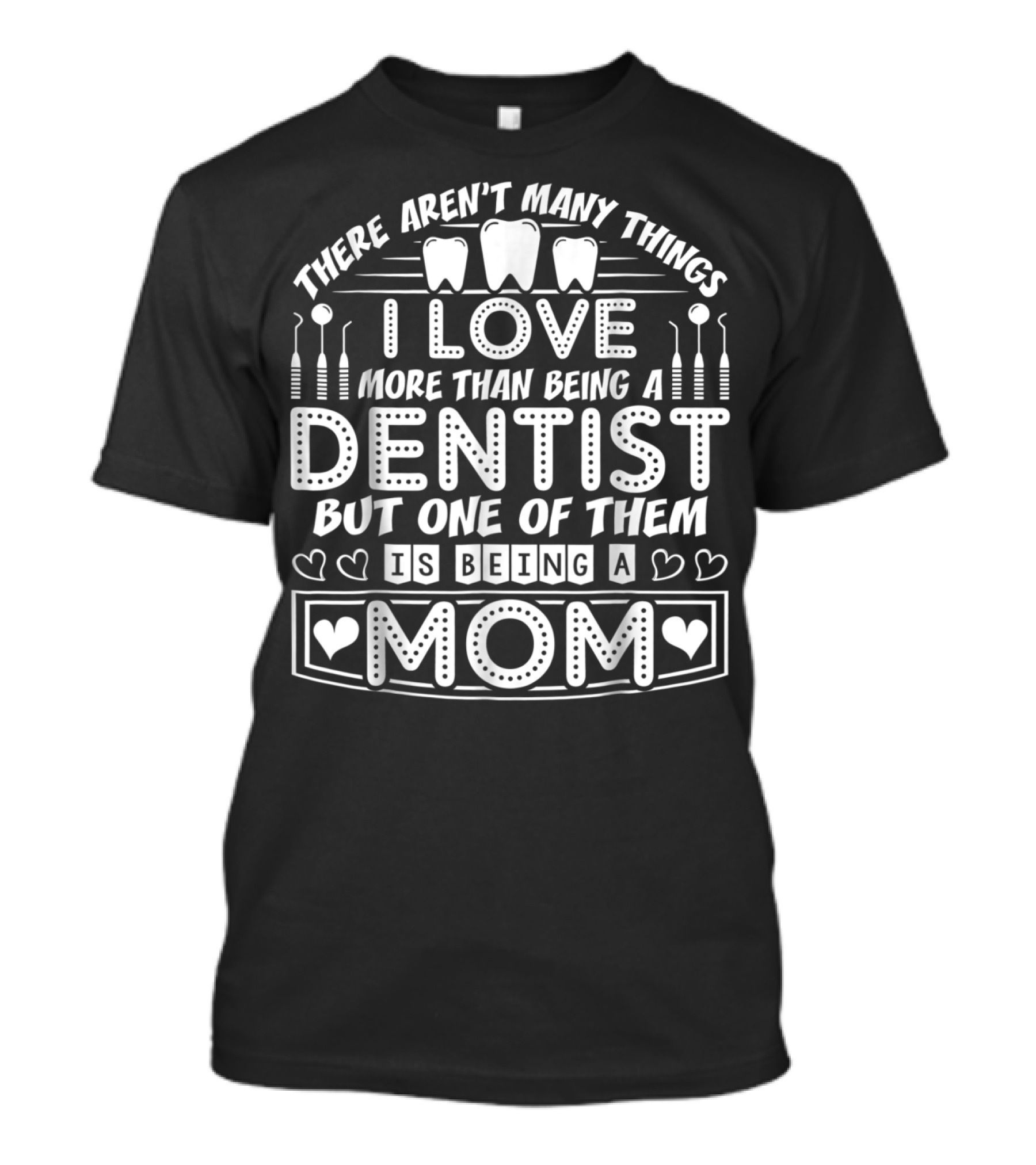 There Aren't Many Things I Love More Than Being A Dentist But One Of Them Is Being A Mom T-Shirt