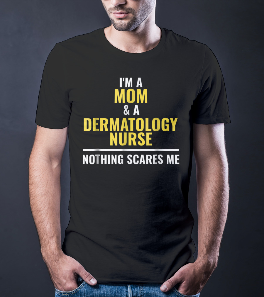 Mom Dermatology Nurse Funny Nothing Scares Me T-Shirt